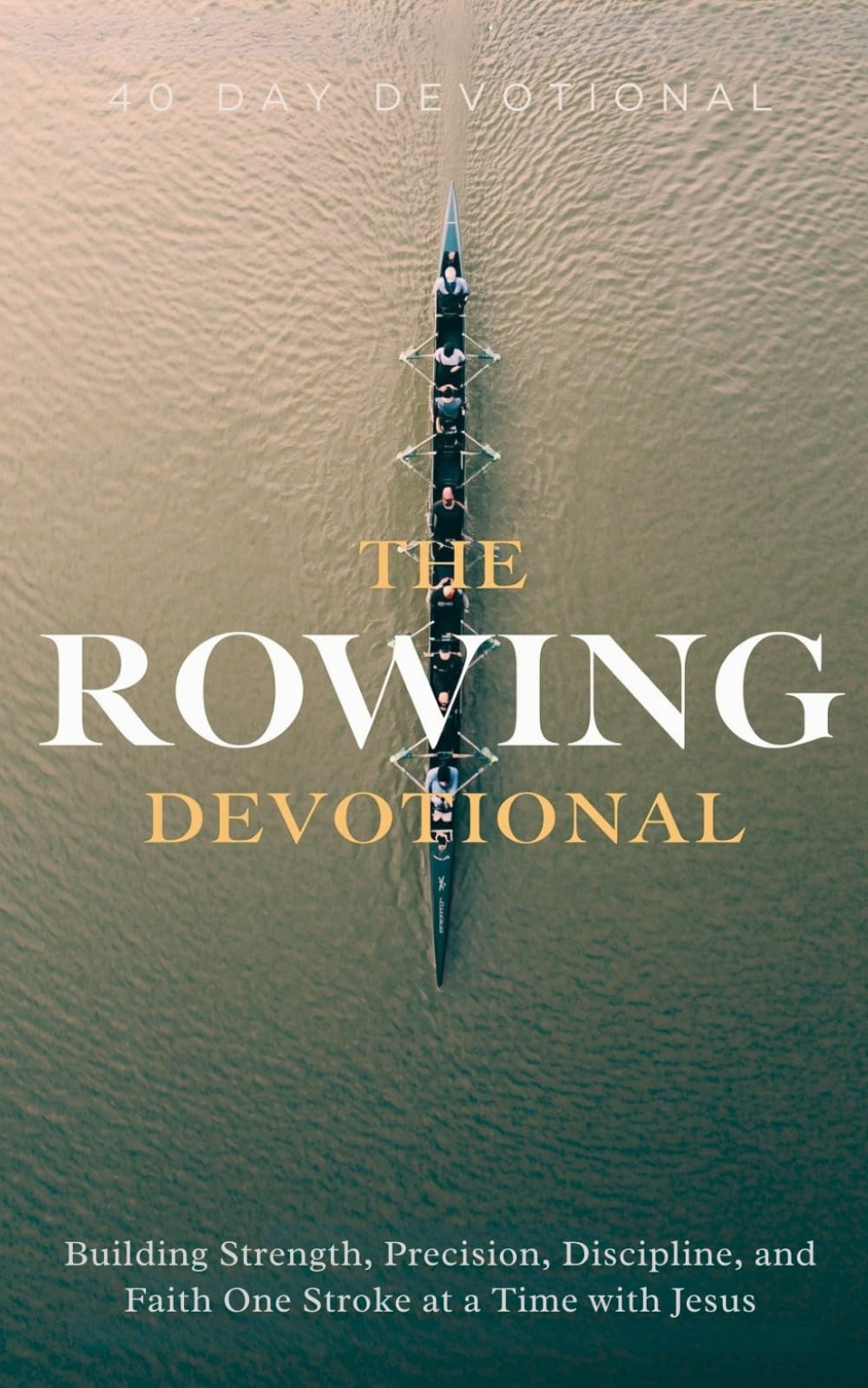 The Rowing Devotional: A 40 Day Christian Devotional for Rowers, Crew Athletes, and Coxswains Seeking Strength, Endurance, Discipline, Mental Toughness, and a Deeper Relationship with Jesus