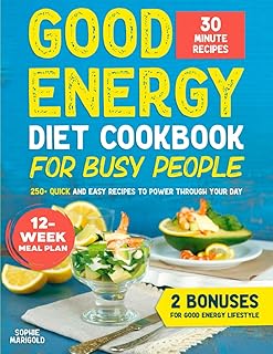 Good Energy Diet Cookbook for Busy People: 250+ Quick and Easy 30-Minute Recipes with a 12-Week Meal Plan to Boost Energy and Support Metabolic Health