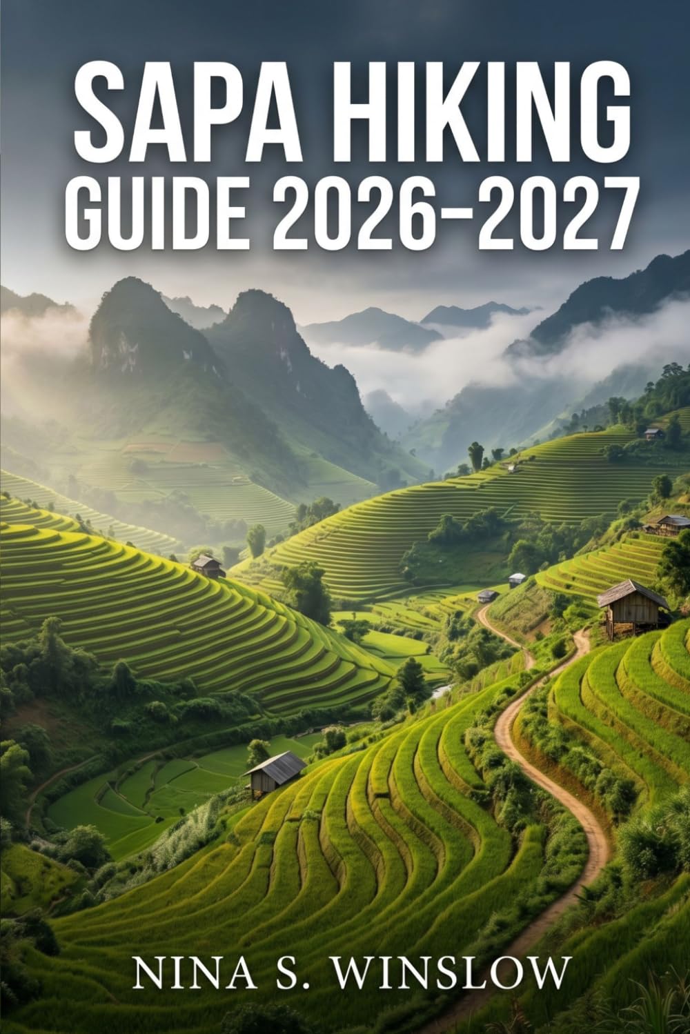 SAPA HIKING GUIDE 2026–2027: Explore Northern Vietnam’s Scenic Trails, Cultural Villages, and High-Altitude Treks (The Ultimate Hiking Guide Series)