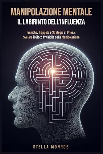 Manipolazione Mentale : il Labirinto dell'influenza (Volume 2): Tecniche, Trappole e Strategie di Difesa, Svelare il Gioco Invisibile della Manipolazione