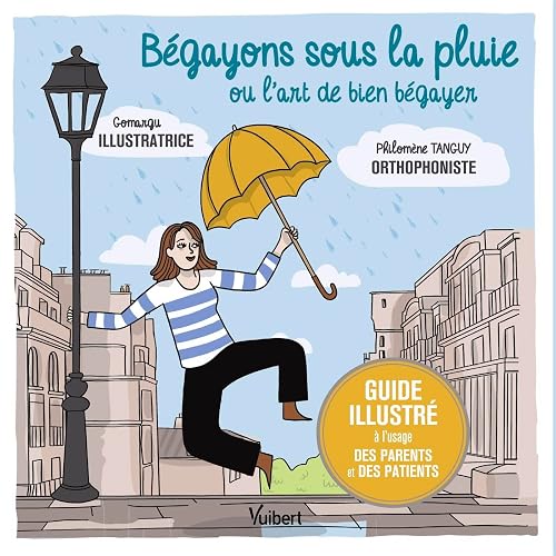 Bégayons sous la pluie ou l'art de bien bégayer: Guide illustré à l'usage des parents et des patients