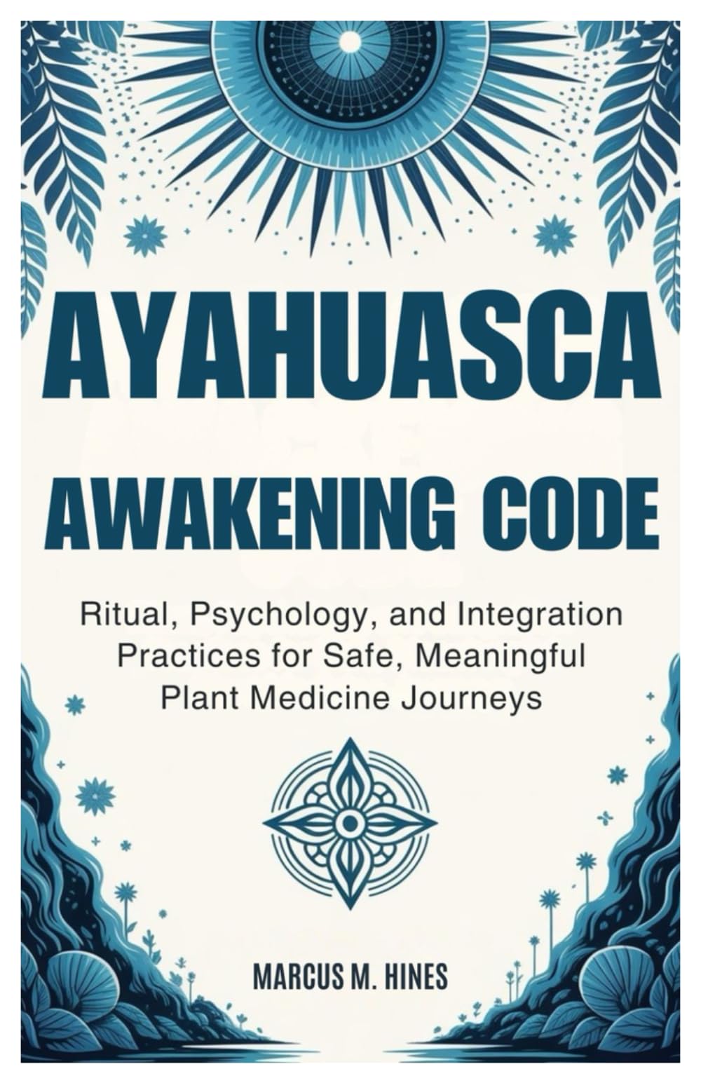Ayahuasca Awakening Code: Ritual, Psychology, and Integration Practices for Safe, Meaningful Plant Medicine Journeys