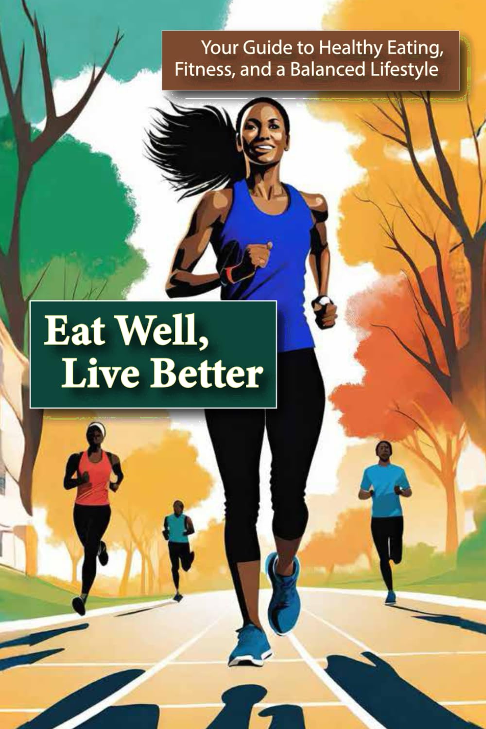Eat Well, Live Better: Your Guide to Healthy Eating, Fitness, and a Balanced Lifestyle
