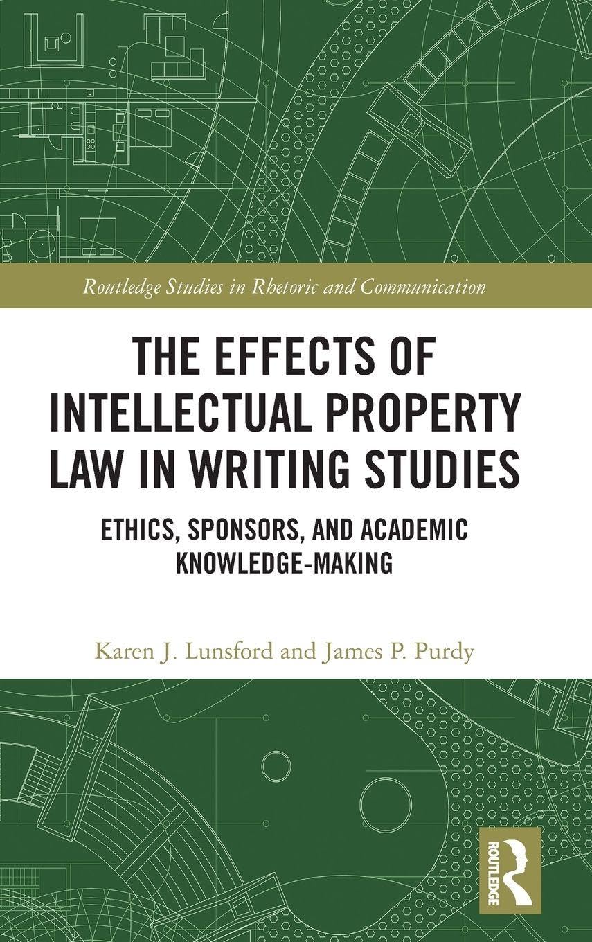 The Effects of Intellectual Property Law in Writing Studies: Ethics, Sponsors, and Academic Knowledge-Making (Routledge Studies in Rhetoric and Communication)      1st Edition