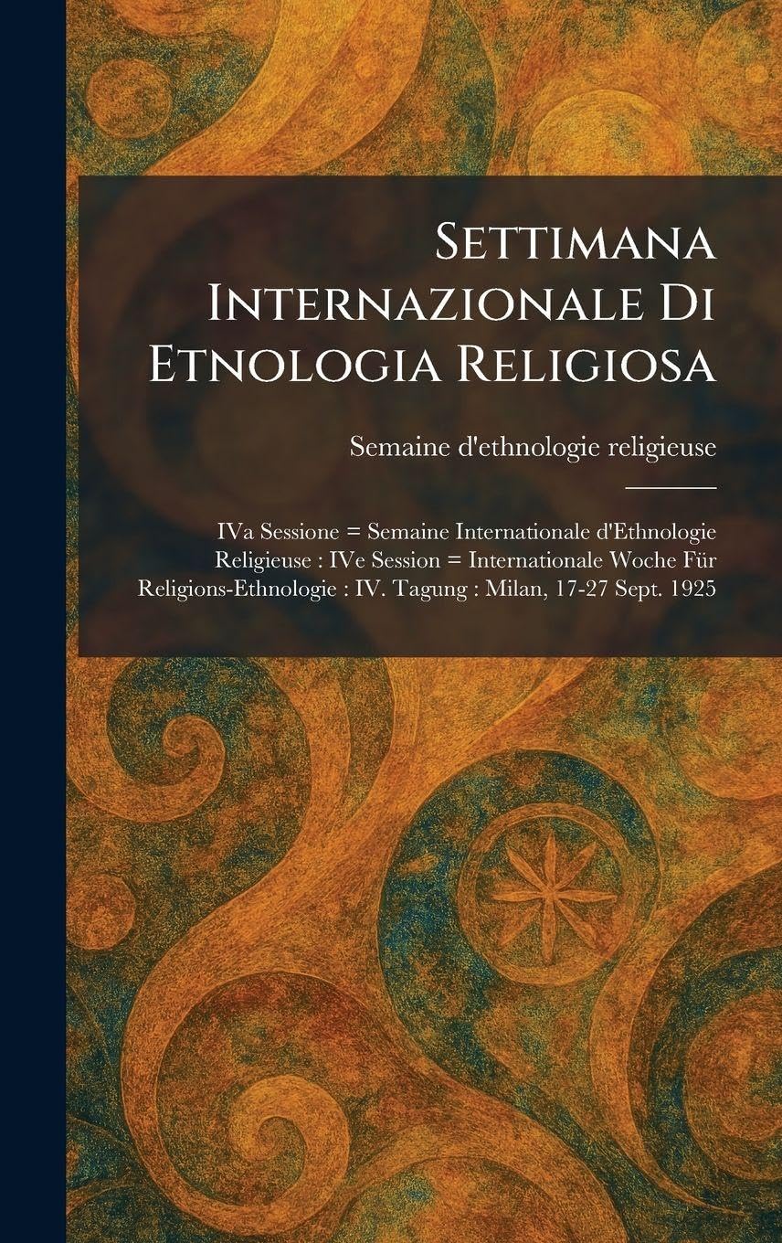 Settimana Internazionale Di Etnologia Religiosa: IVa Sessione = Semaine Internationale d'Ethnologie Religieuse: IVe Session = Internationale Woche ... IV. Tagung: Milan, 17-27 Sept. 1925