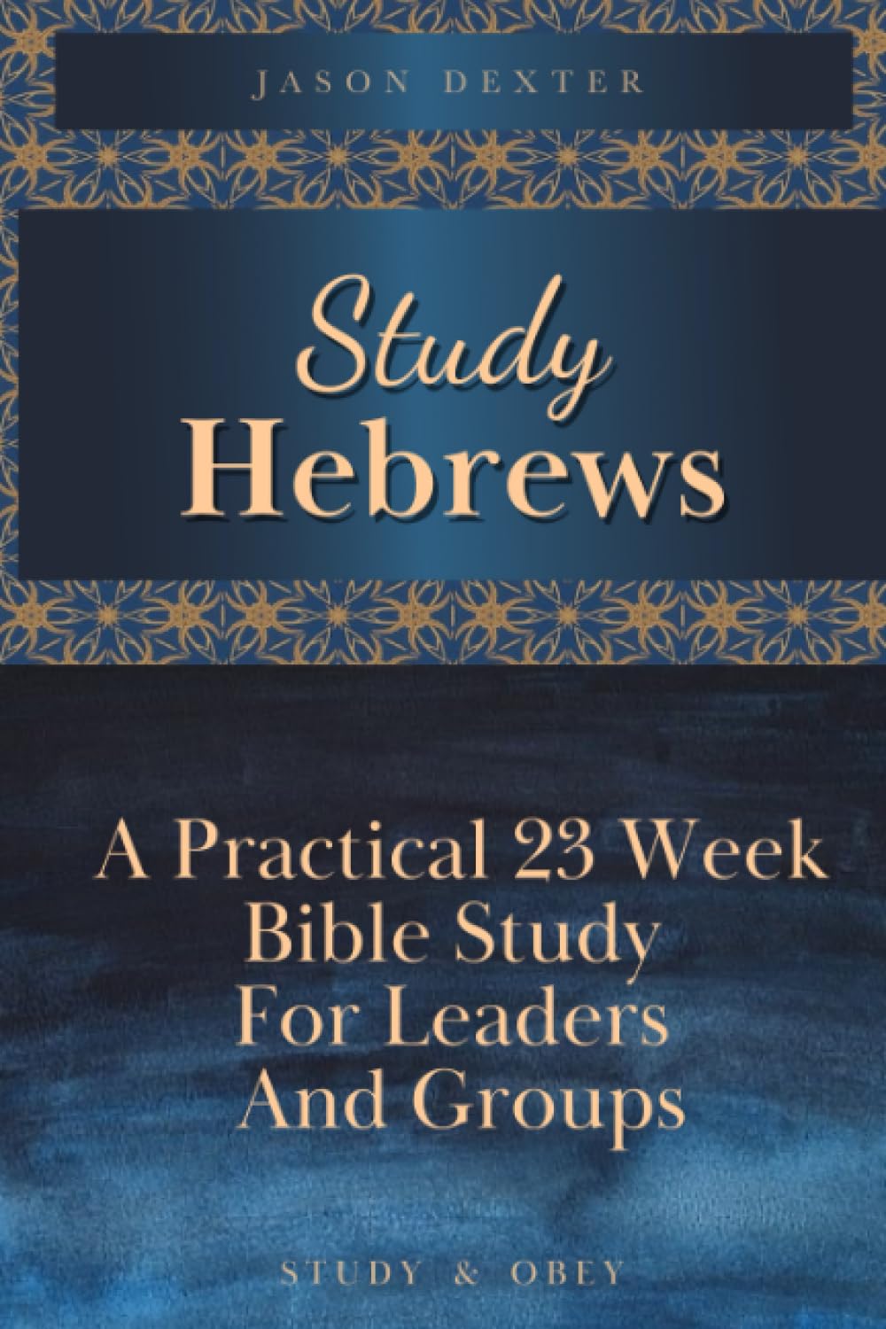 Study Hebrews: A Practical 23 Week Bible Study for Leaders and Groups (Study and Obey)