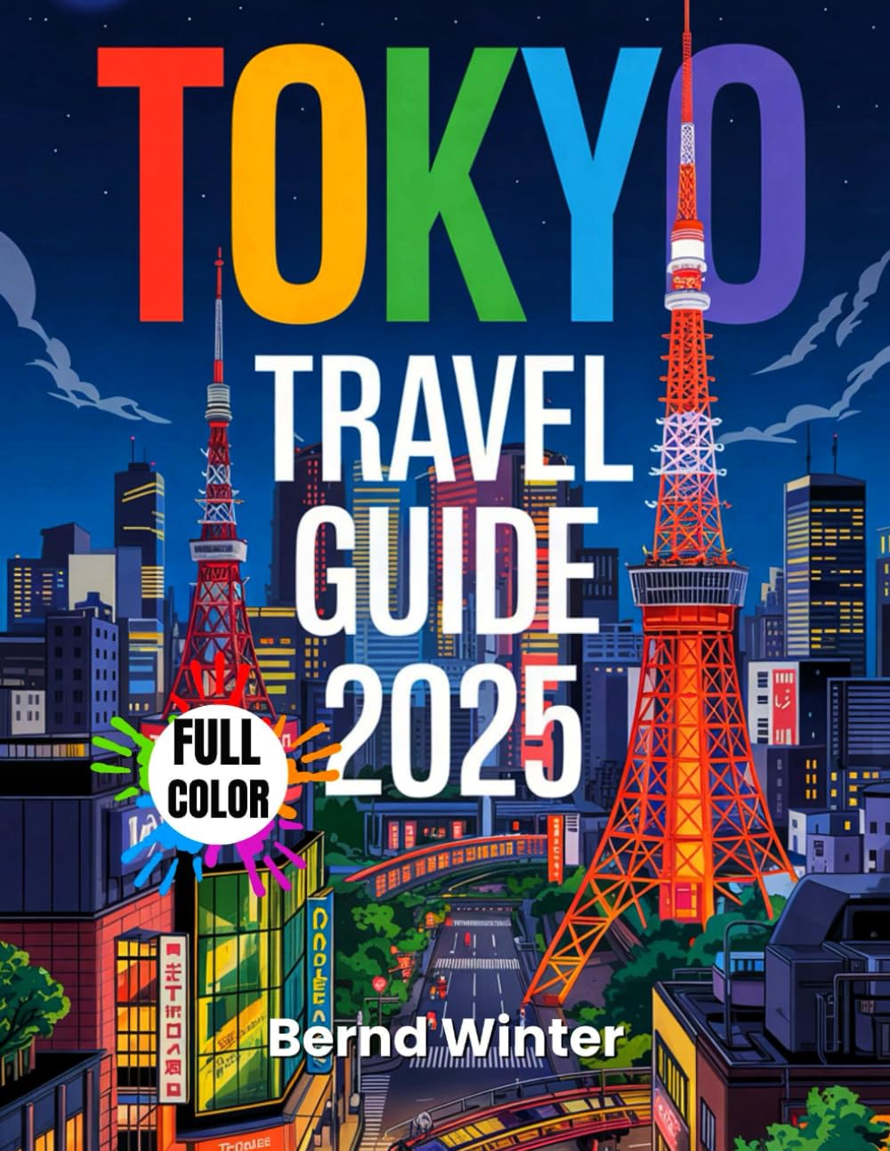 TOKYO TRAVEL GUIDE 2025: A Complete Handbook for Exploring Japan’s Capital – Full-Color Adventures from Tokyo to Mt. Fuji, Hakone, Nikko, Kyoto, and Osaka! (FUll COLOR TRAVEL GUIDE WITH MAPS)