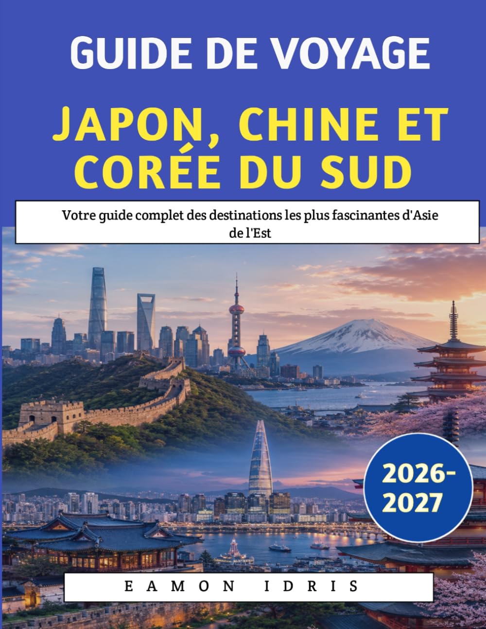 Guide De Voyage Japon, Chine Et Corée Du Sud 2026-2027: Votre guide complet des destinations les plus fascinantes d'Asie de l'Est