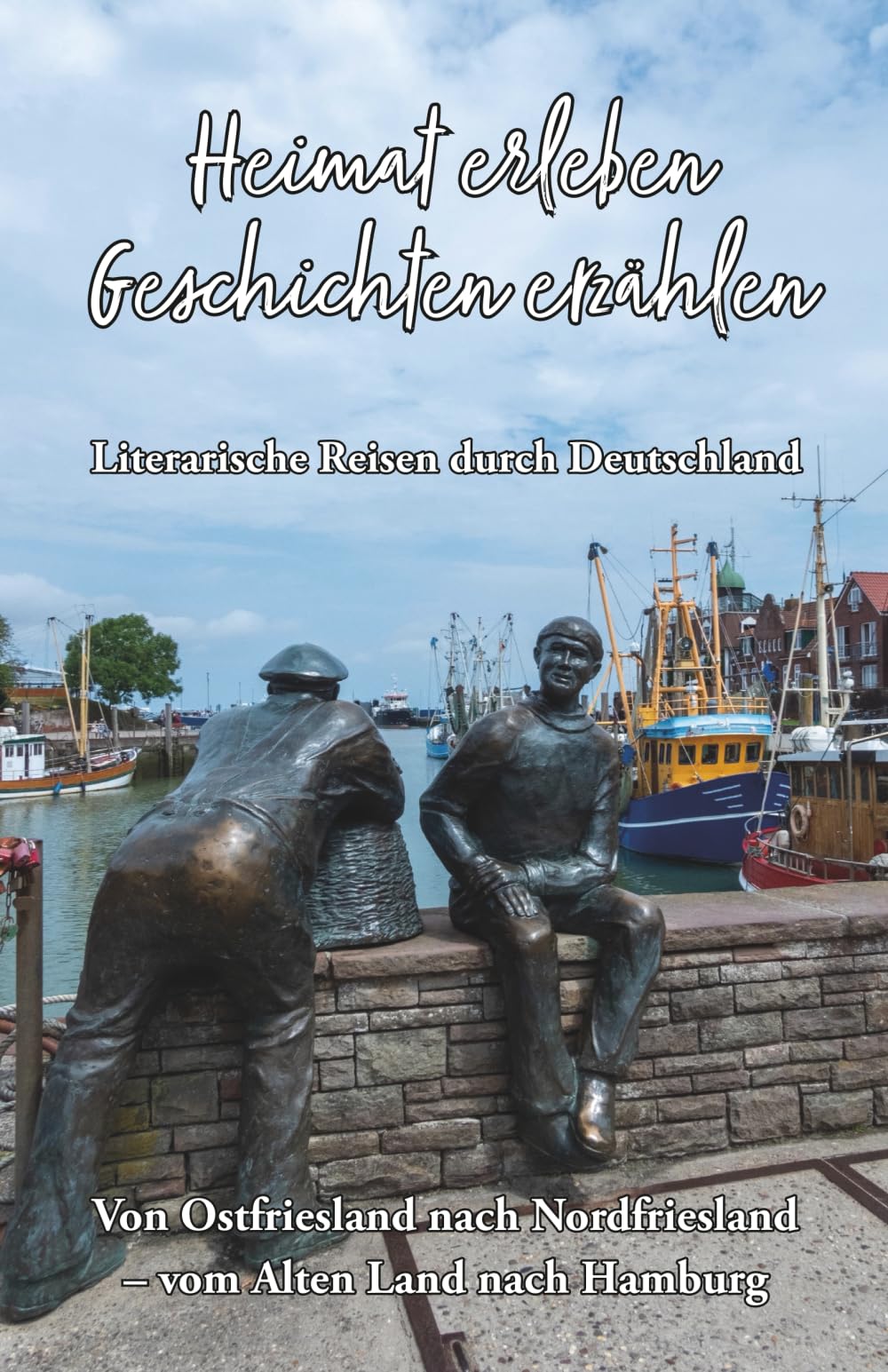 Heimat erleben - Geschichten erzählen: Von Ostfriesland nach Nordfriesland - Vom Alten Land nach Hamburg: Literarische Reisen durch Deutschland ... - Literarische Reisen durch Deutschland)