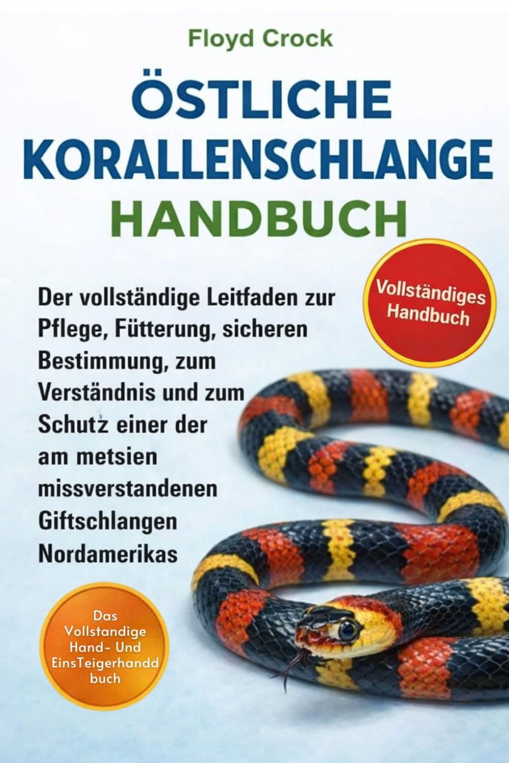 ÖSTLICHE KORALLENSCHLANGEN-HANDBUCH: Der vollständige Leitfaden zur Pflege, Fütterung, sicheren Bestimmung, zum Verständnis und zum Schutz einer der ... missverstandenen Giftschlangen Nordamerikas