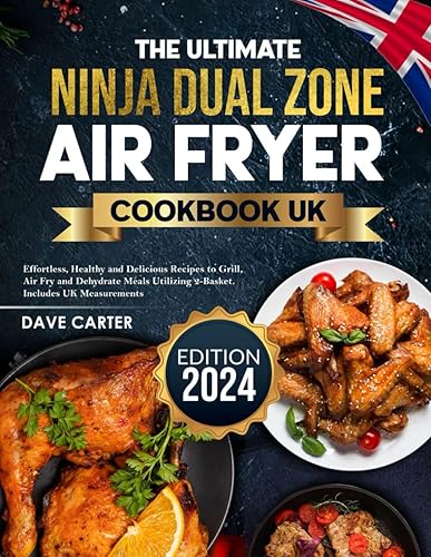 The Ultimate Ninja Dual Zone Air Fryer Cookbook UK Edition 2024: Effortless, Healthy and Delicious Recipes to Grill, Air Fry and Dehydrate Meals Utilizing 2-Basket. Includes UK Measurements