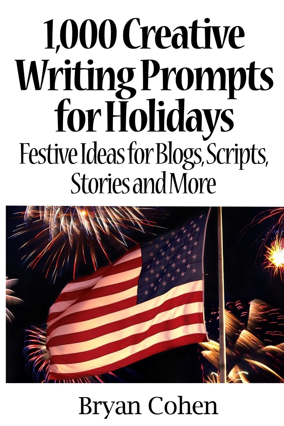 1,000 Creative Writing Prompts for Holidays: Festive Ideas for Blogs, Scripts, Stories and More