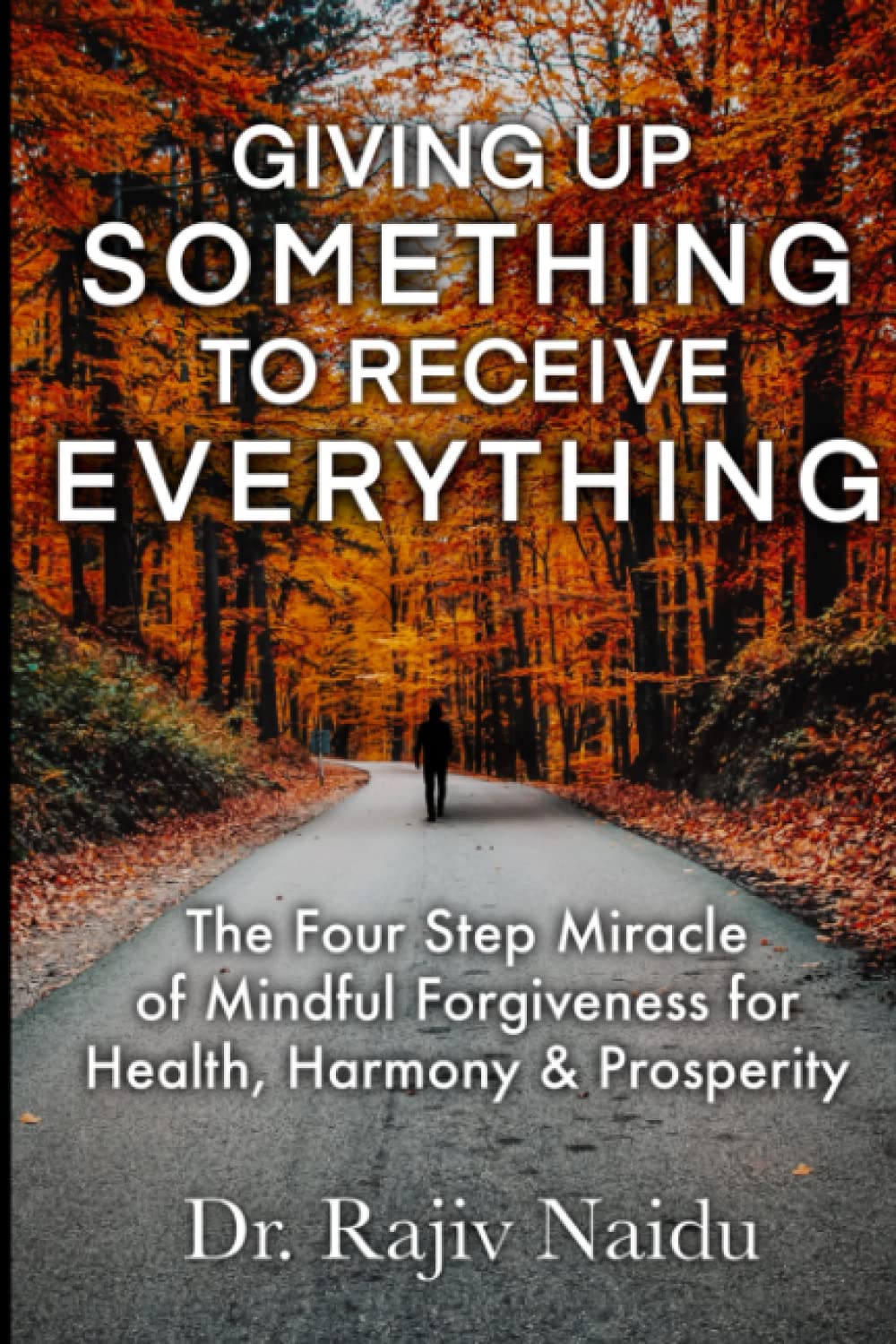 Giving Up Something To Receive Everything: The Four Step Miracle of Mindful Forgiveness For Health, Harmony & Prosperity