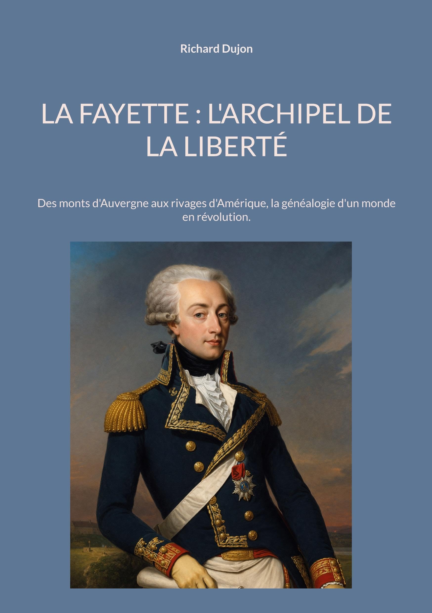 La Fayette: L'archipel de la liberté Des monts d'Auvergne aux rivages d'Amérique, la généalogie d'un monde en révolution.