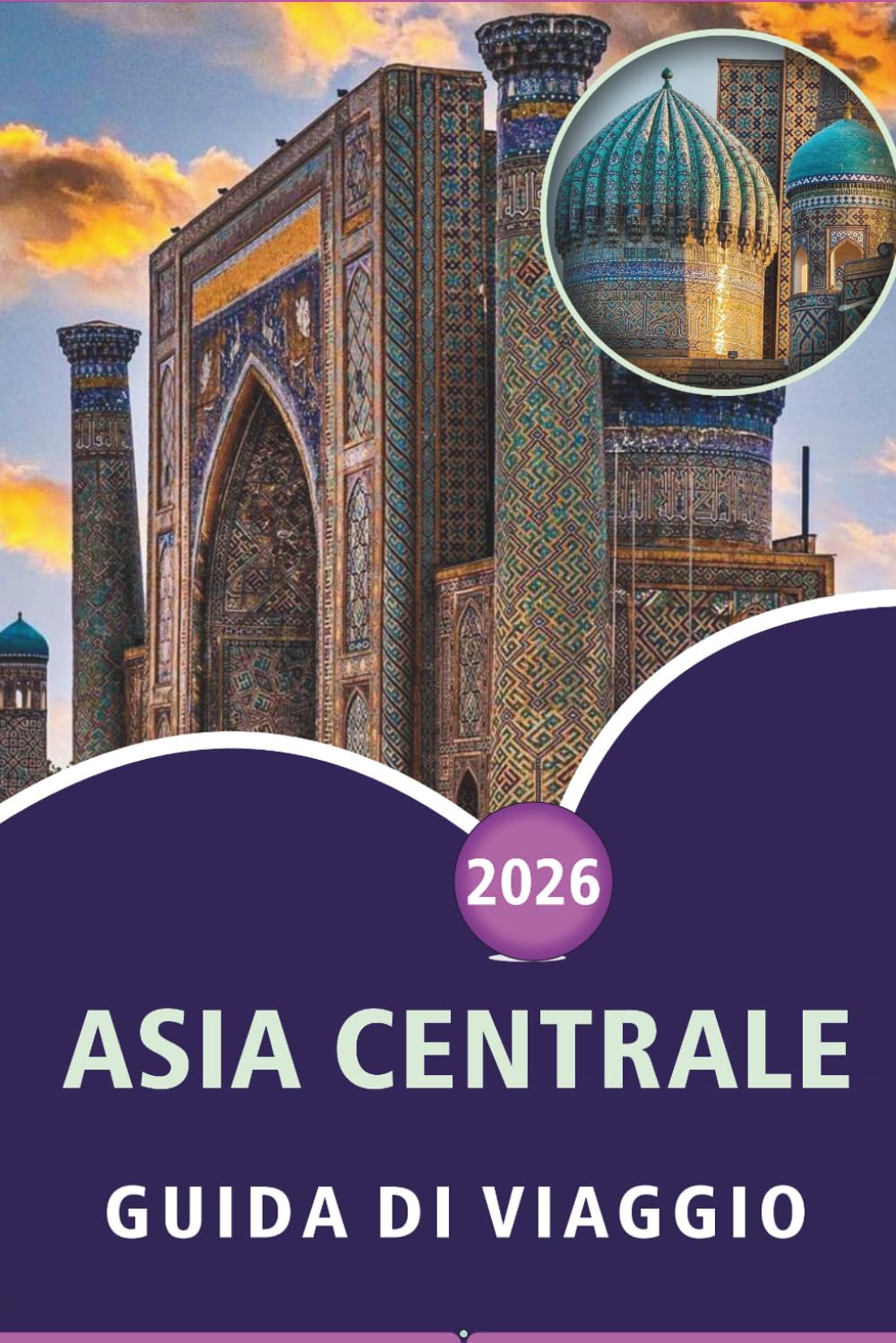 ASIA CENTRALE GUIDA DI VIAGGIO 2026: Esplora le principali attrazioni, la cultura, la storia, la cucina locale e le meraviglie naturali in Kazakistan, ... e consigli pratici per ogni viaggiatore.