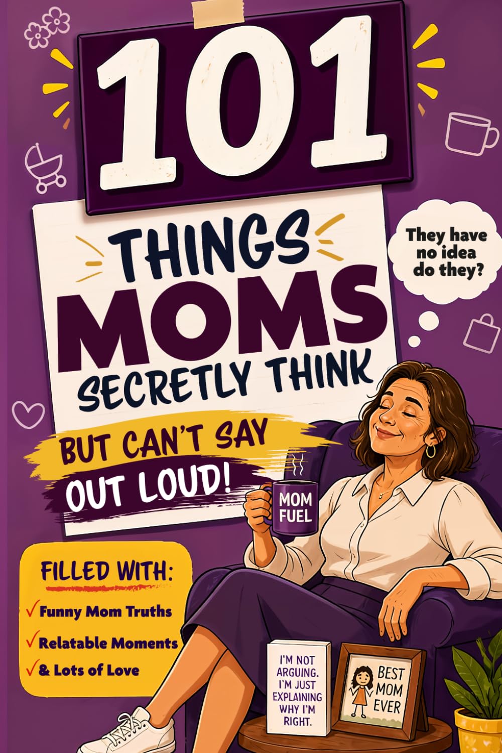 101 Things Moms Secretly Think but Can’t Say Out Loud: Perfect Gift for Mom Filled With Funny Mom Truths, Relatable Moments, and Lots of Love