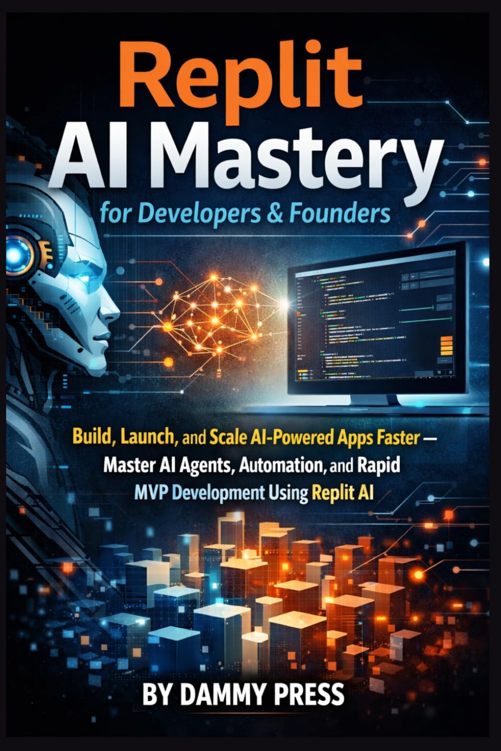 Replit AI Mastery for Developers & Founders: Build, Launch, and Scale AI-Powered Apps Faster — Master AI Agents, Automation, and Rapid MVP Development Using Replit AI