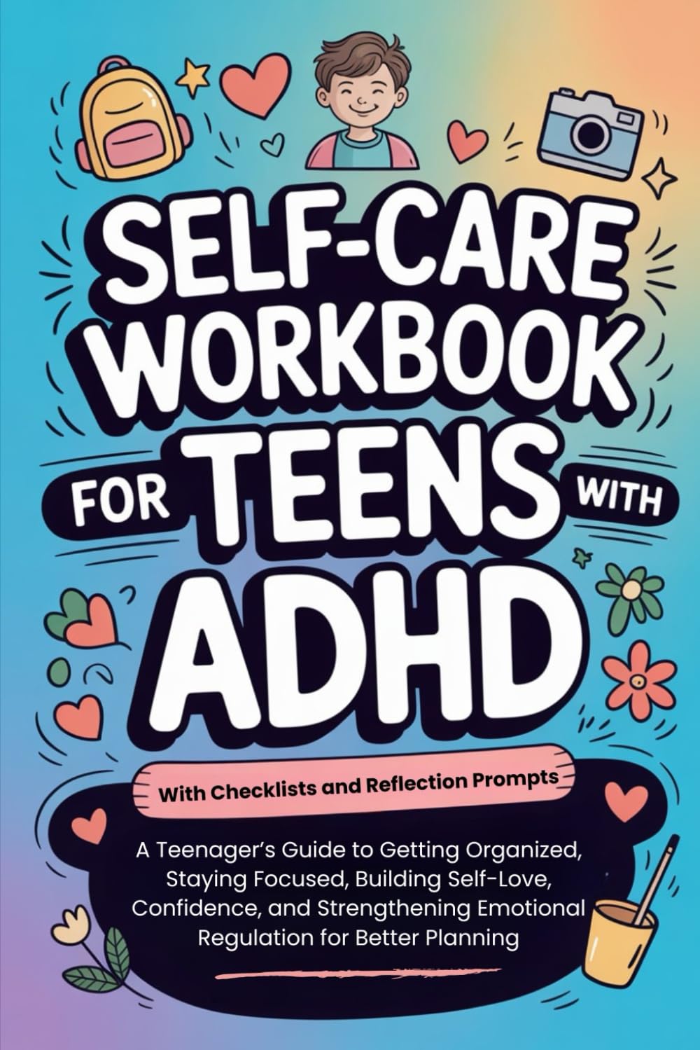 Self-Care Workbook For Teens with ADHD: A Teenager’s Guide to Getting Organized, Staying Focused, Building Self-Love, Confidence, and Strengthening Emotional Regulation for Better Planning