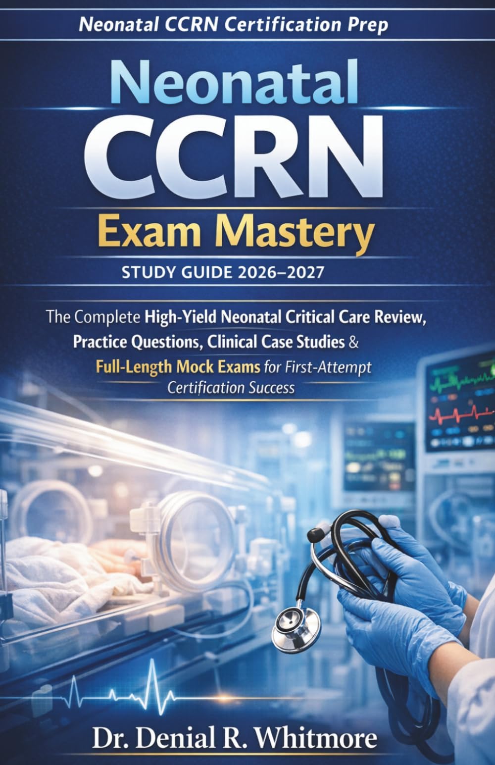 Neonatal CCRN Study Guide 2026–2027: The Complete High-Yield Neonatal Critical Care Review, Practice Questions, Clinical Case Studies & Full-Length Mock Exams for First-Attempt Certification Success