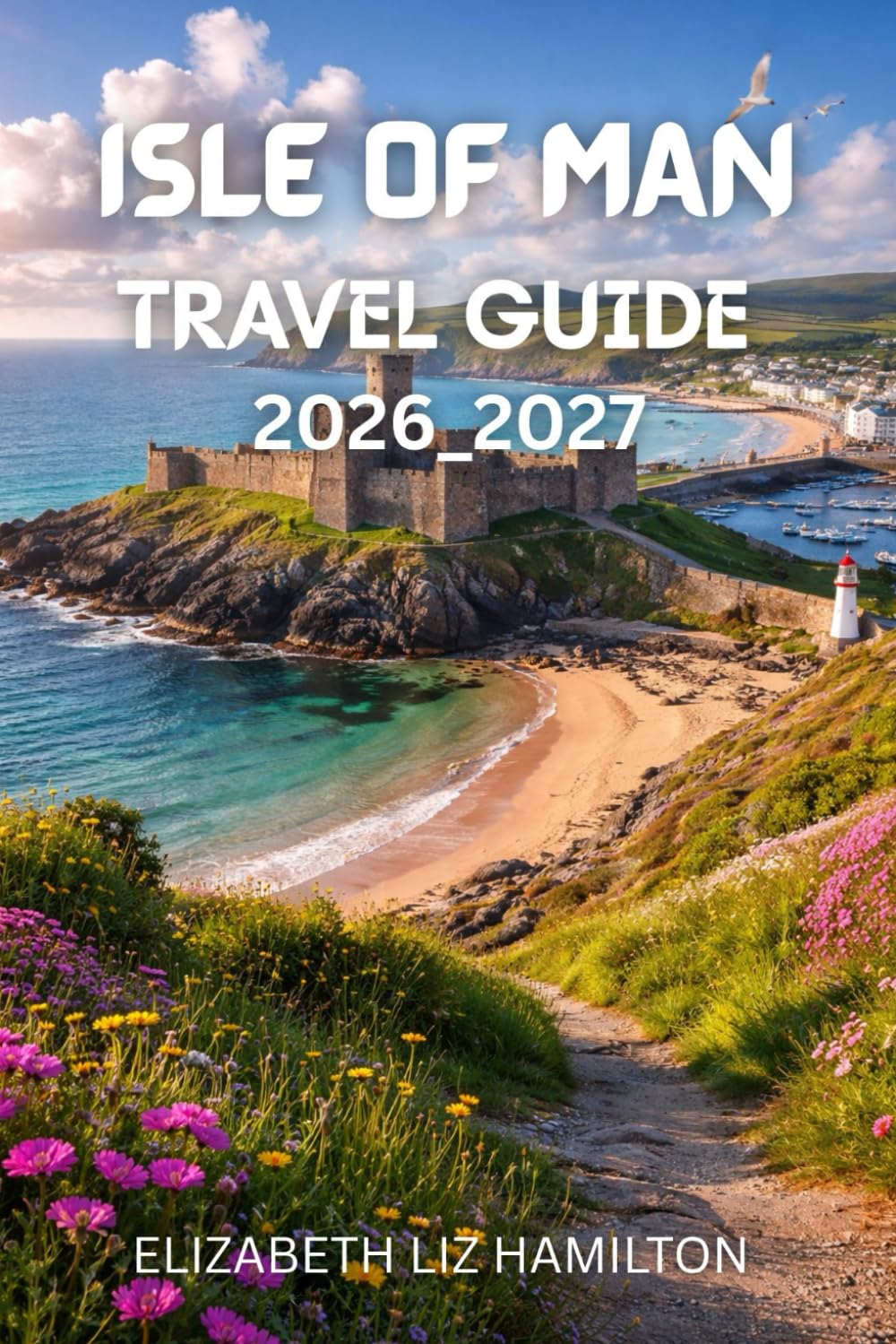 ISLE OF MAN TRAVEL GUIDE 2026_2027: Your Complete Companion to Exploring History, Culture, Nature, and Adventure on the Isle of Man in 2026–2027