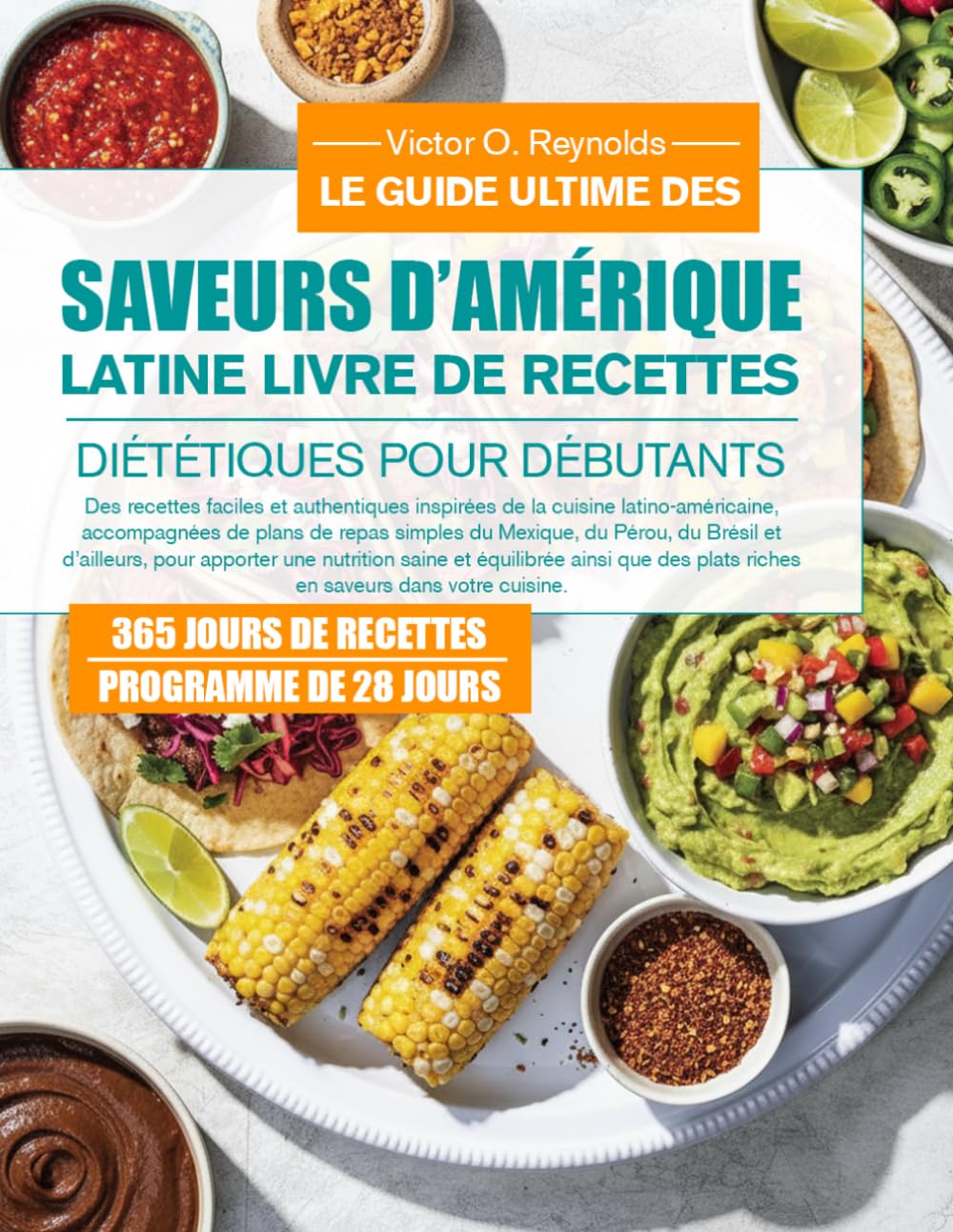 LE GUIDE ULTIME DES SAVEURS D’AMÉRIQUE LATINE LIVRE DE RECETTES DIÉTÉTIQUES POUR DÉBUTANTS: Des recettes faciles et authentiques inspirées de la ... simples du Mexique, du Pérou, du Brésil et d’