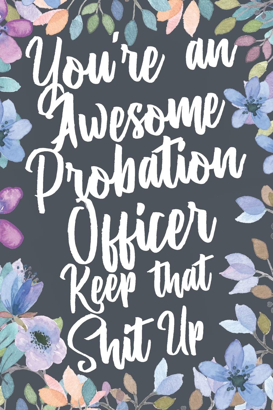 You're An Awesome Probation Officer Keep That Shit Up: Funny Joke Appreciation & Encouragement Gift Idea for Probation Officers. Thank You Gag Notebook Journal & Sketch Diary Present.