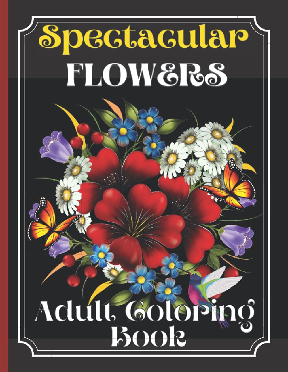 Spectacular Flowers Coloring Book: An Adult Coloring Book Featuring Beautiful Flower Desings, Patterns and A Variety Of Flowers Designs
