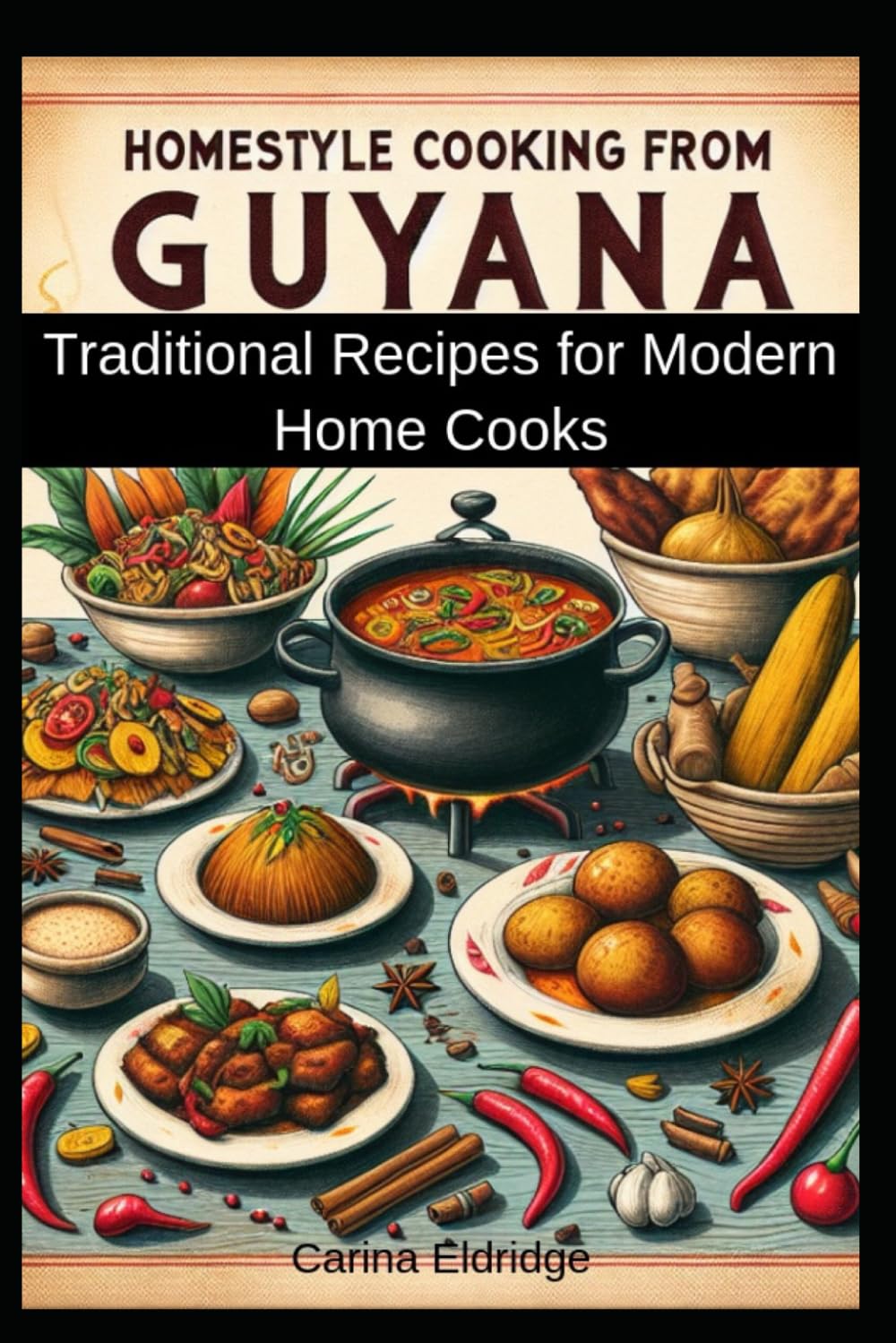 Homestyle Cooking from Guyana: Traditional Recipes for Modern Home Cooks: The Official Guamanian Cookbook - Savor the Authentic Flavors of the Caribbean