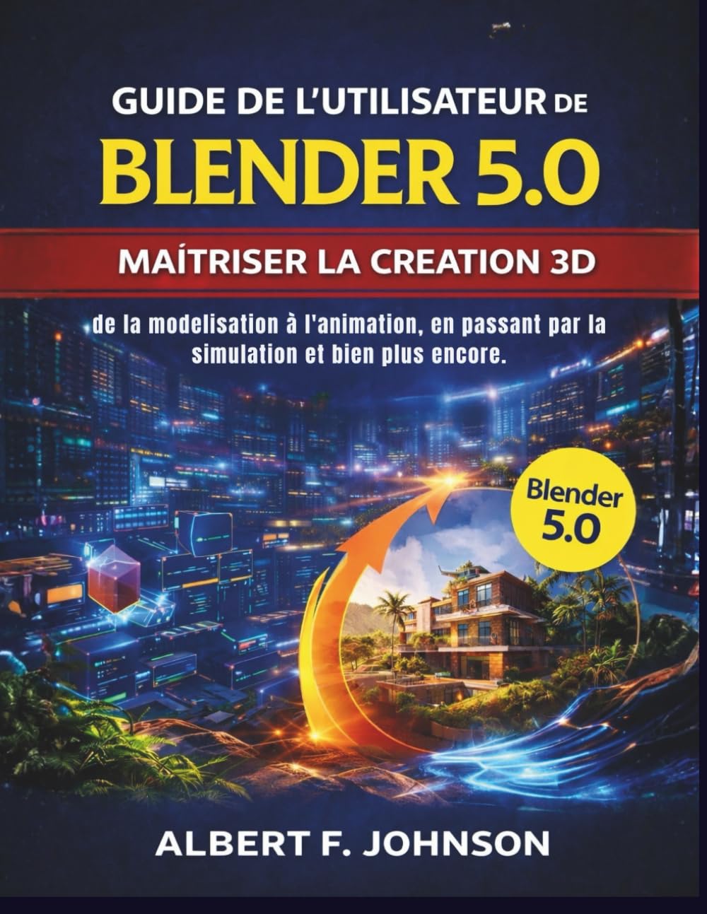 Guide de l'utilisateur de Blender 5.0: Maîtriser la création 3D de la modélisation à l’animation, en passant par la simulation et bien plus encore.