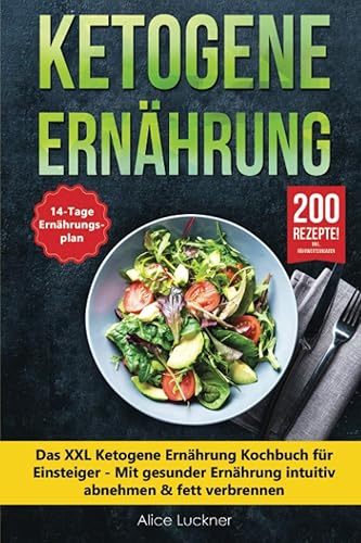 Ketogene Ernährung: Das XXL Ketogene Ernährung Kochbuch für Einsteiger - Mit gesunder Ernährung intuitiv abnehmen &amp; fett verbrennen inkl. 14 Tage Ernährungsplan (Keto Diät) + 200 ketogene Rezepte