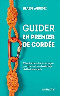 Guider en premier de cord&eacute;e: S&rsquo;inspirer de la haute montagne pour construire un leadership r&eacute;silient et durable