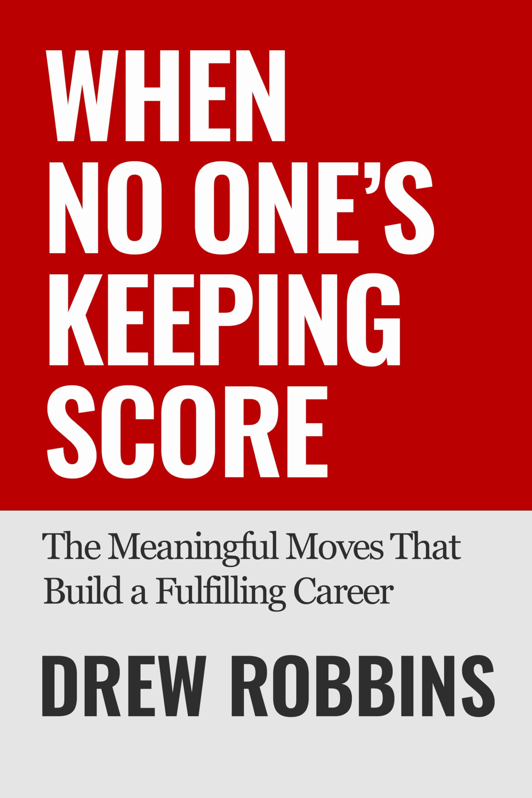When No One's Keeping Score: The Meaningful Moves That Build a Fulfilling Career