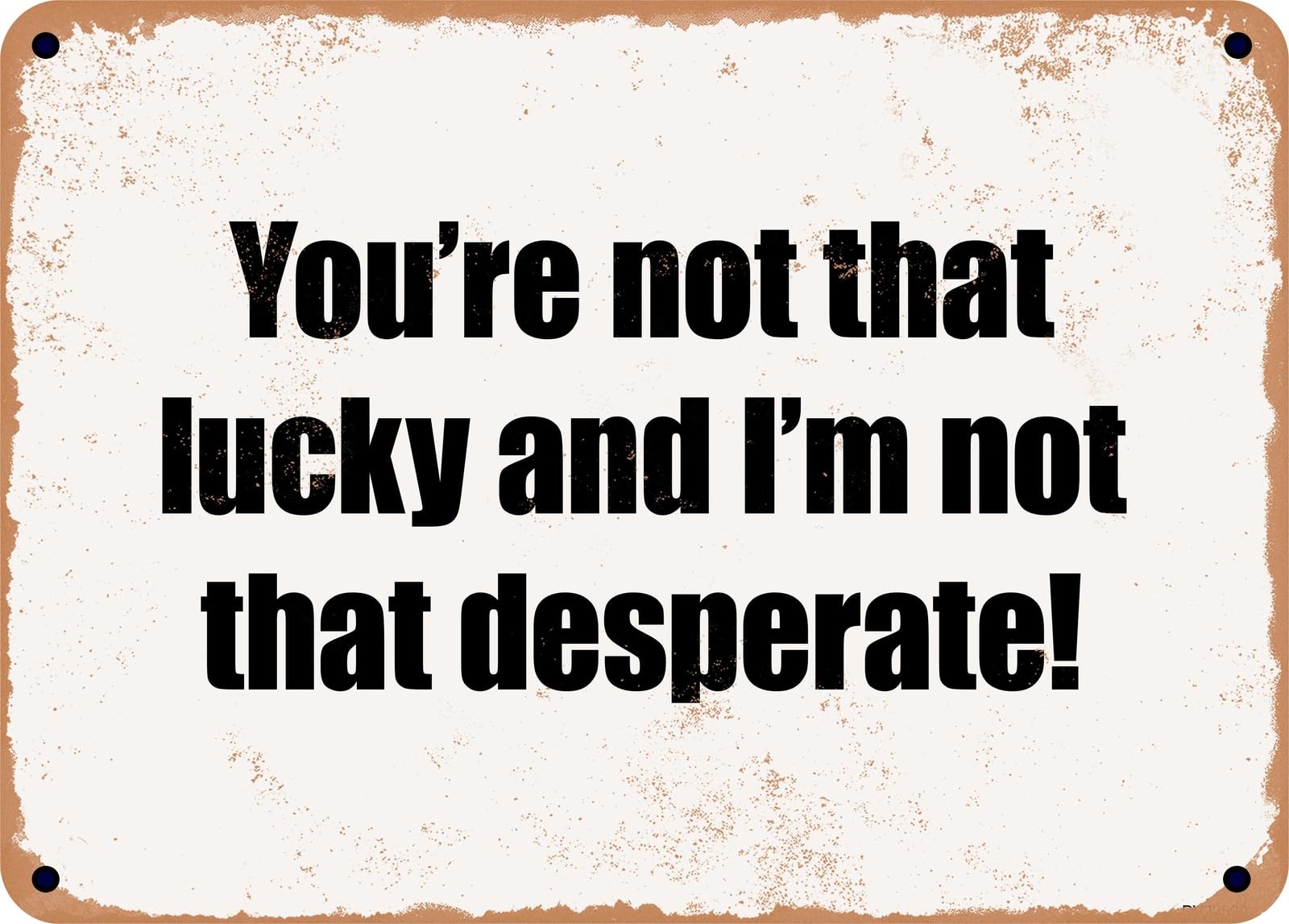 Miaomansenstore Metal Sign - You're Not That Lucky And I'm Not That Desperate! Home Decor