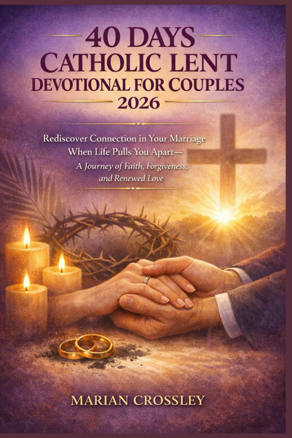 40 DAYS CATHOLIC LENT DEVOTIONAL FOR COUPLES 2026: Rediscover Connection in Your Marriage When Life Pulls You Apart—A Journey of Faith, Forgiveness, and Renewed Love