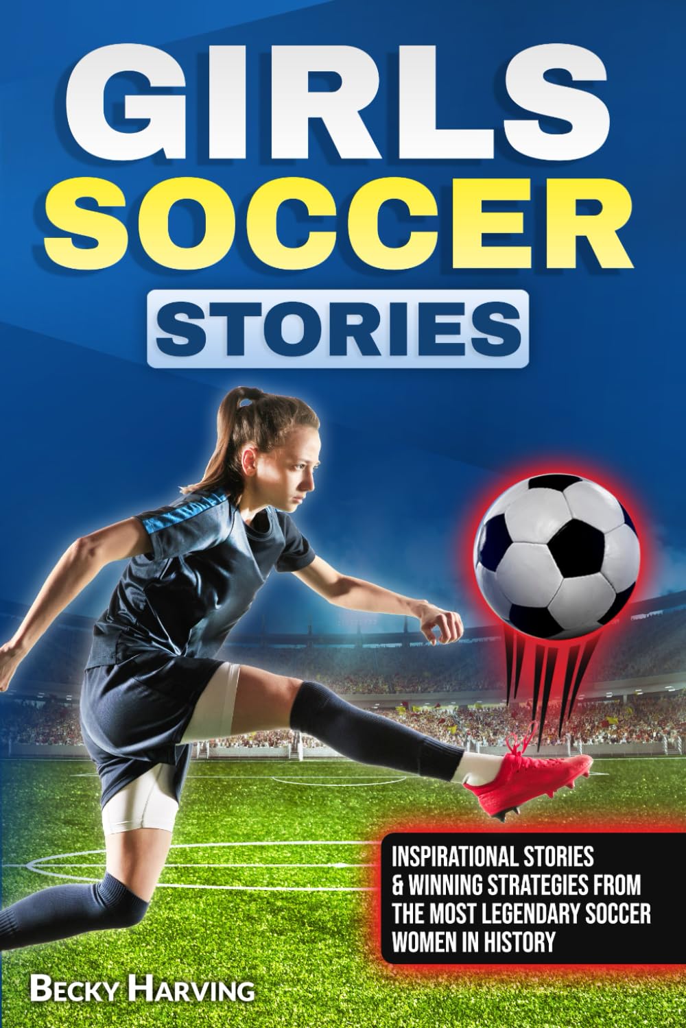 Girls Soccer Stories for Young Female Athletes: Inspirational Stories & Winning Strategies from the Most Legendary Soccer Women in History