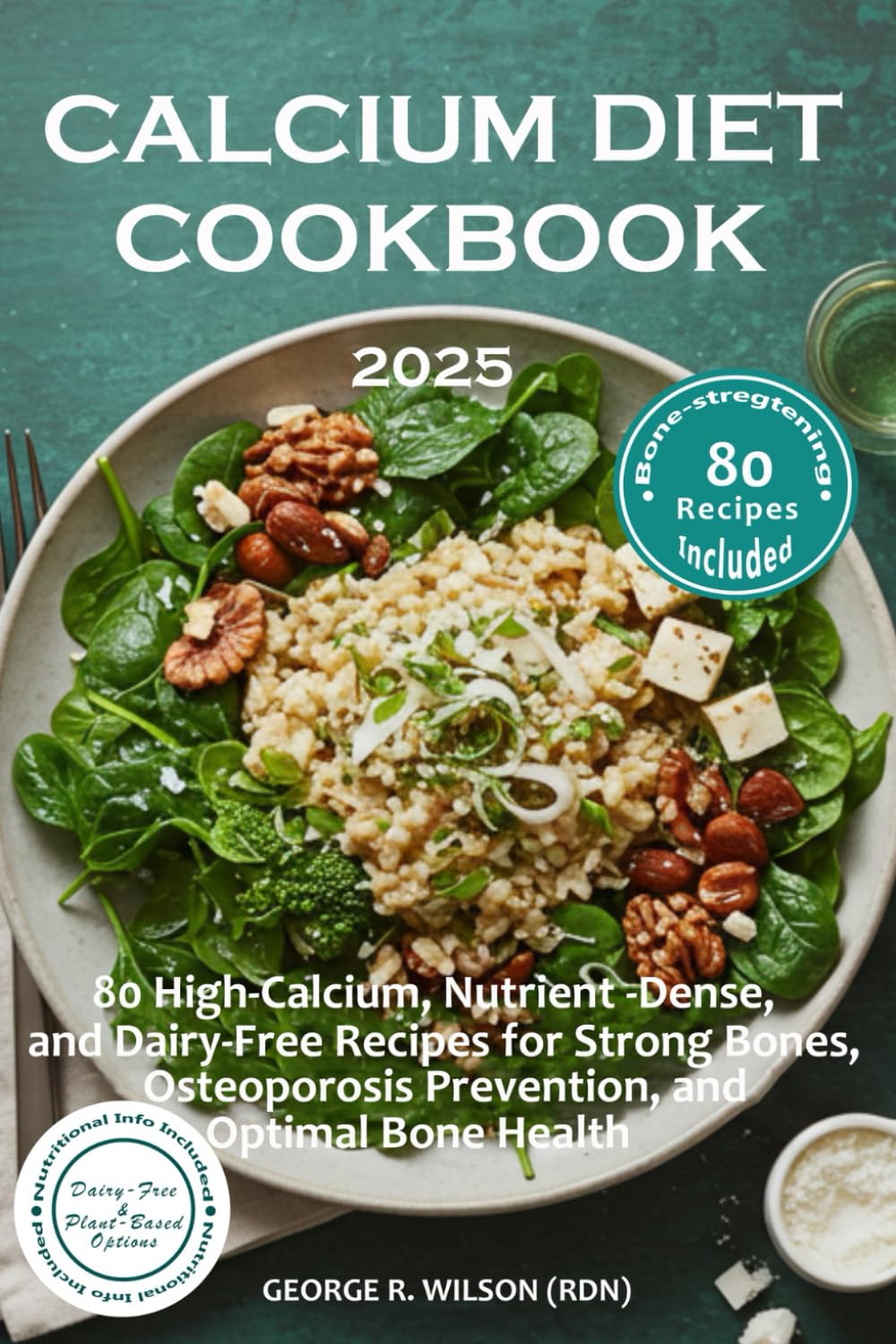 Calcium Diet Cookbook 2025: 80 High-Calcium, Nutrient-Dense, and Dairy-Free Recipes for Strong Bones, Osteoporosis Prevention, and Optimal Bone Health