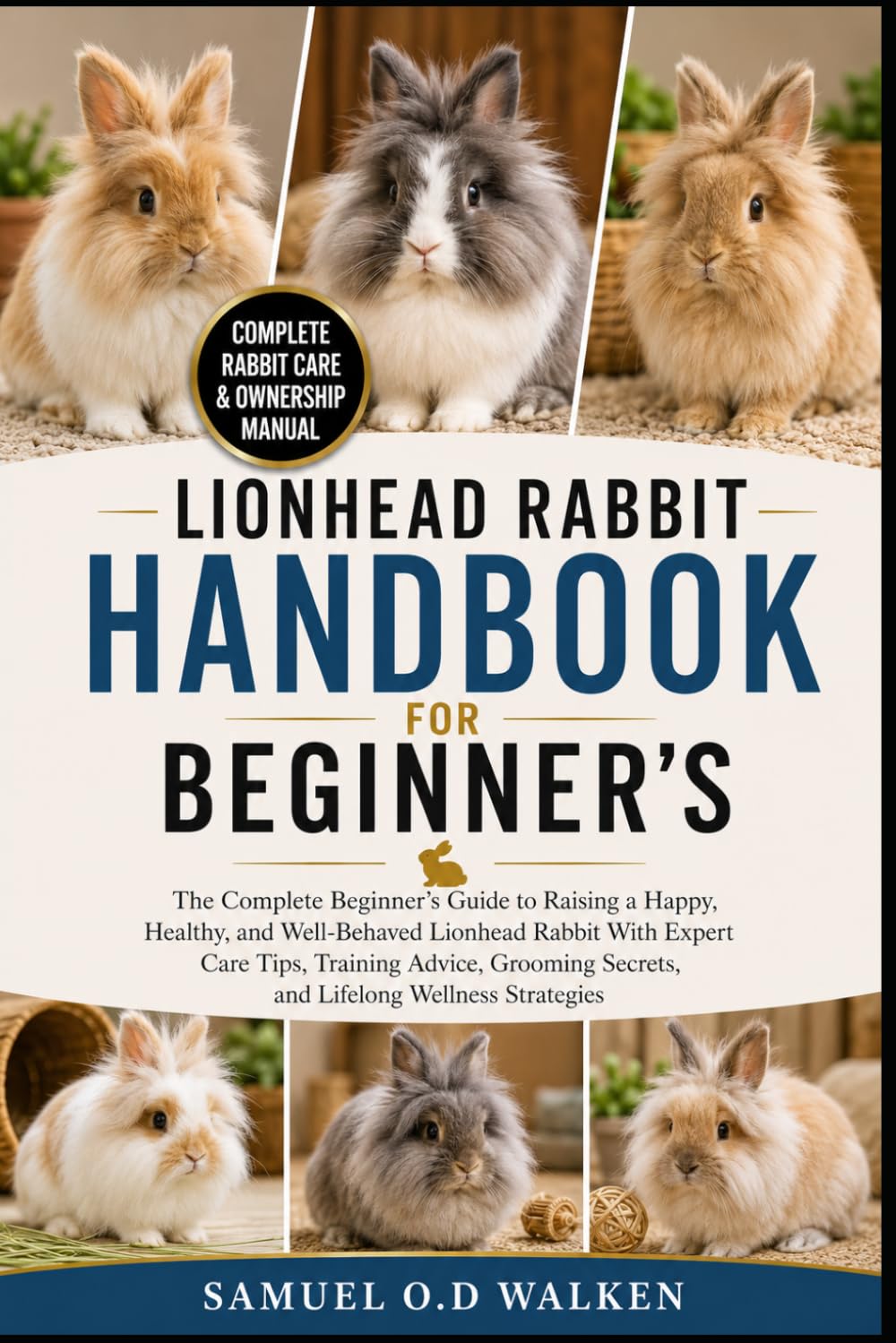 LIONHEAD RABBIT HANDBOOK FOR BEGINNER'S: The Complete Beginner’s Guide to Raising a Happy, Healthy, and Well-Behaved Lionhead Rabbit With Expert Care ... Secrets, and Lifelong Wellness Strategies
