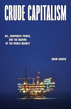 Crude Capitalism: Oil, Corporate Power, and the Making of