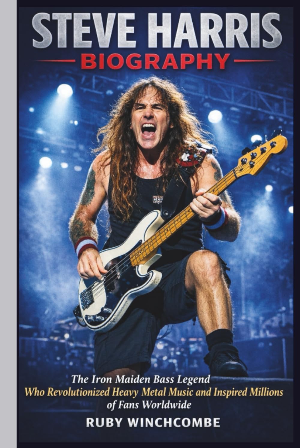 STEVE HARRIS BIOGRAPHY: The Iron Maiden Bass Legend Who Revolutionized Heavy Metal Music and Inspired Millions of Fans Worldwide
