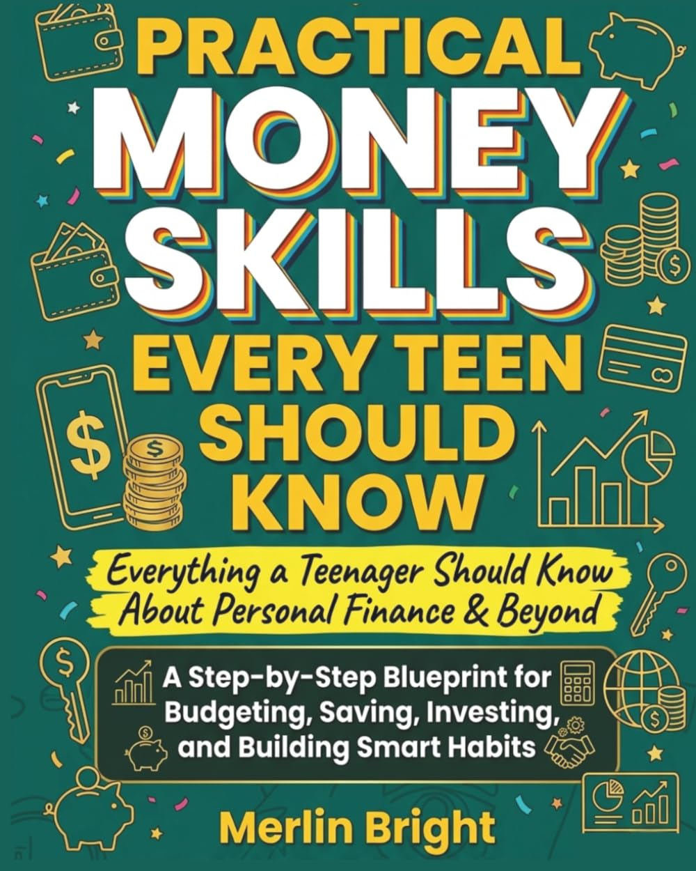 Practical Money Skills Every Teen Should Know: A Step-by-Step Blueprint for Budgeting, Saving, Investing, and Building Smart Financial Habits