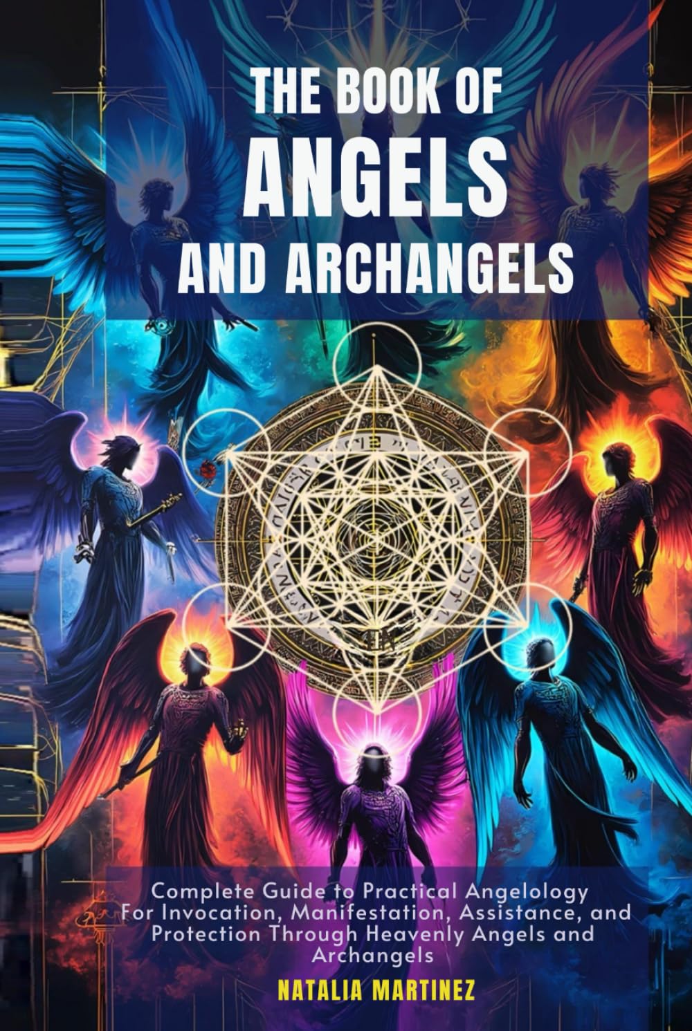 The Book of Angels and Archangels: Complete Guide to Practical Angelology For Invocation, Manifestation, Assistance, and Protection Through Heavenly Angels and Archangels