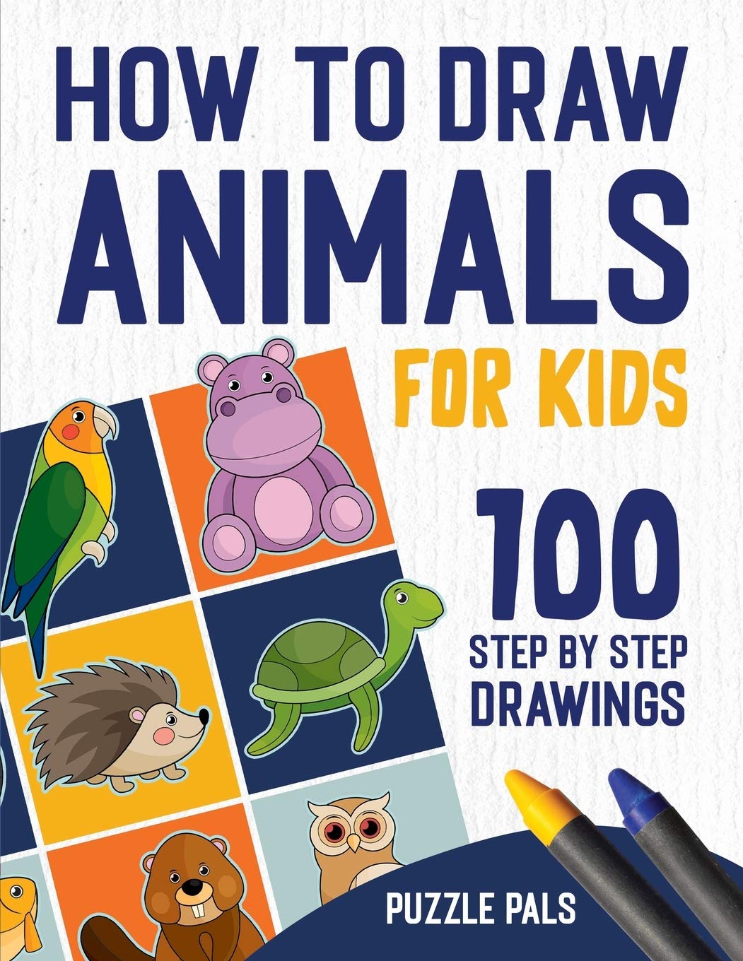 How To Draw Animals: 100 Step By Step Drawings For Kids Ages 4 - 8 (How To Draw Books For Kids)