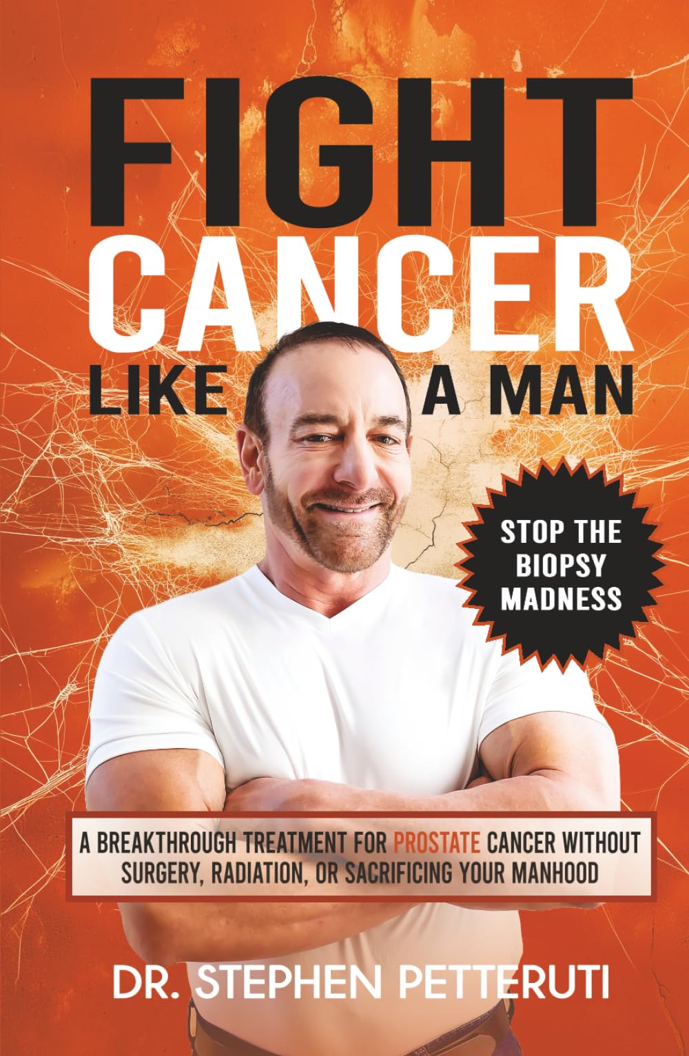 Fight Cancer Like a Man: A Breakthrough Treatment for Prostate Cancer Without Surgery, Radiation, or Sacrificing Your Manhood