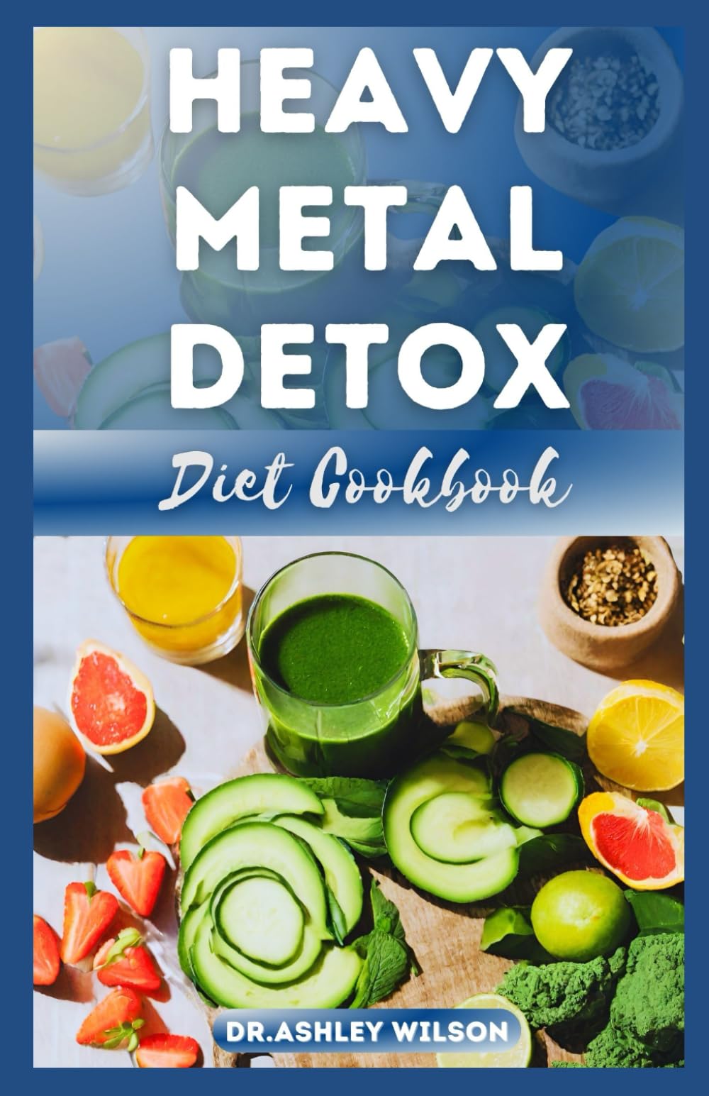 HEAVY METAL DETOX DIET COOKBOOK: Delectable & Nutritional Step-By-Step Recipes Guide to Detoxify Poisoning Chemicals and Remove Toxins From Body System