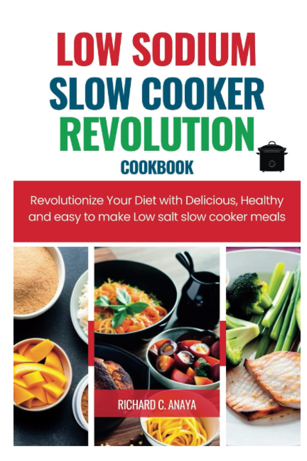 The Low Sodium Slow Cooker Revolution cookbook: Revolutionize Your Diet with Delicious, Healthy and easy to make Low salt slow cooker meals
