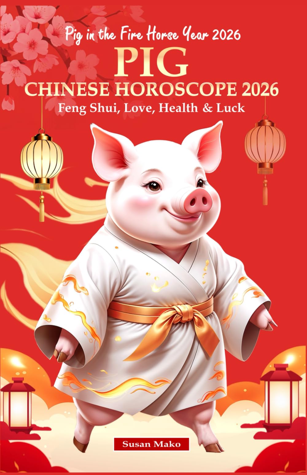 Pig Chinese Horoscope 2026: Feng Shui, Love, Health & Luck (Pig in the Fire Horse Year 2026) (Chinese Horoscopes 2026: The Year of the Fire Horse)