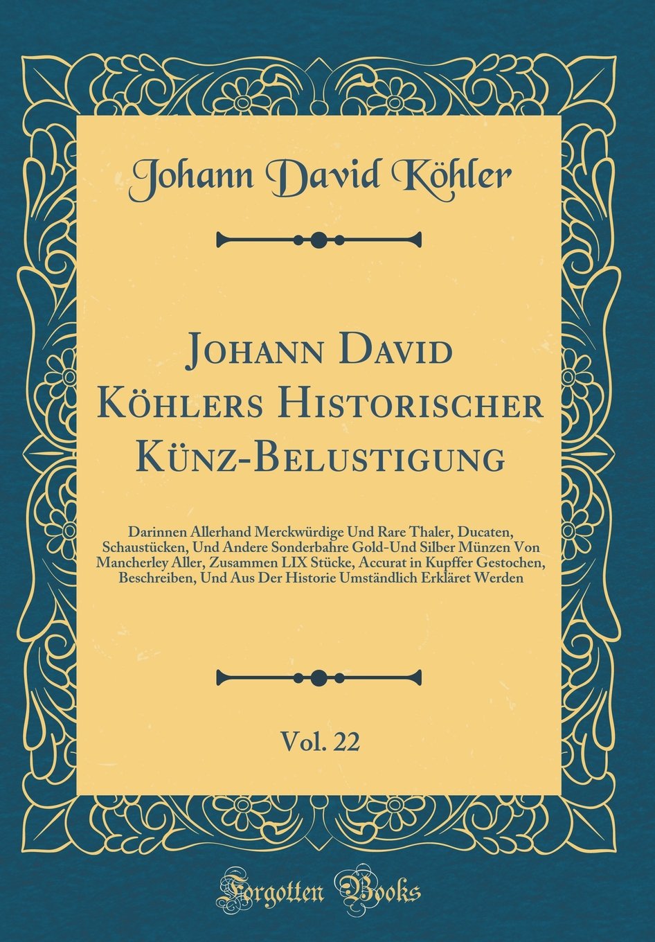 Johann David Köhlers Historischer Künz-Belustigung, Vol. 22: Darinnen Allerhand Merckwürdige Und Rare Thaler, Ducaten, Schaustücken, Und Andere ... Accurat in Kupffer Gestoche (Latin Edition)
