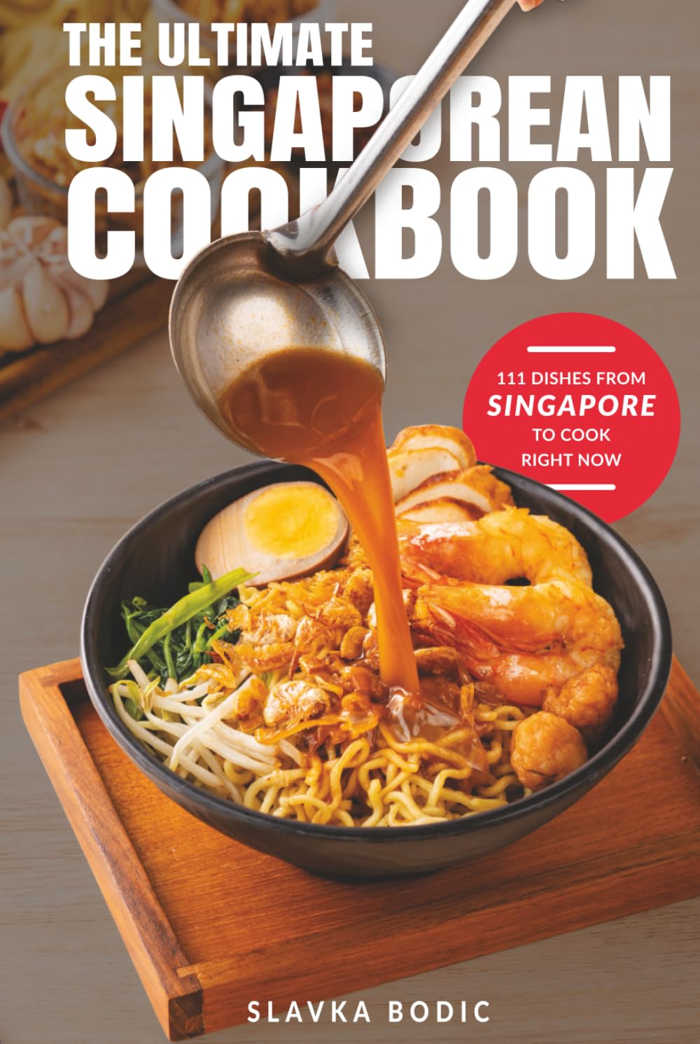The Ultimate Singaporean Cookbook: 111 Dishes From Singapore To Cook Right Now (World Cuisines)