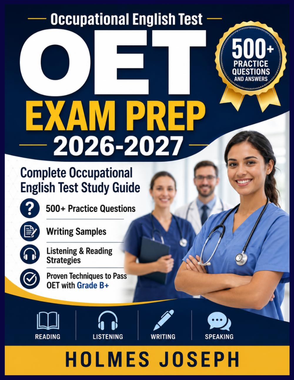 OET EXAM PREP 2026-2027: Complete Occupational English Test Study Guide with 500+ Practice Questions, Writing Samples, Listening & Reading Strategies, and Proven Techniques to Pass OET with Grade B+