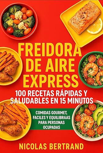Freidora de Aire Express 100 Recetas Rápidas y Saludables en 15 Minutos Comidas gourmet, fáciles y equilibradas para personas ocupadas (Spanish